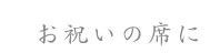 お祝いの席に